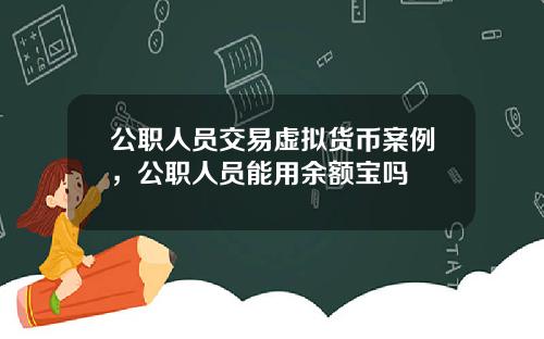 公职人员交易虚拟货币案例，公职人员能用余额宝吗