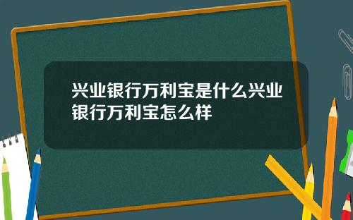 兴业银行万利宝是什么兴业银行万利宝怎么样