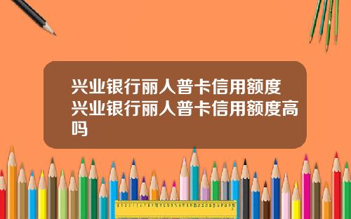 兴业银行丽人普卡信用额度兴业银行丽人普卡信用额度高吗