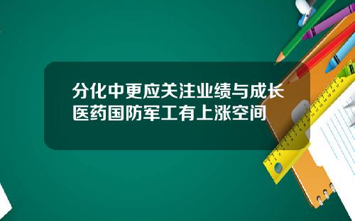 分化中更应关注业绩与成长医药国防军工有上涨空间