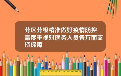 分区分级精准做好疫情防控高度重视对医务人员各方面支持保障