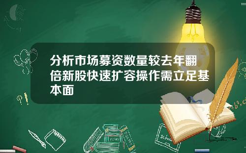 分析市场募资数量较去年翻倍新股快速扩容操作需立足基本面