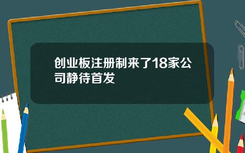 创业板注册制来了18家公司静待首发