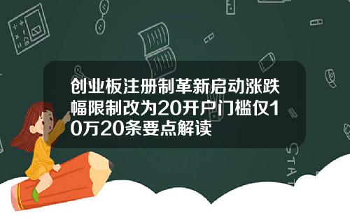 创业板注册制革新启动涨跌幅限制改为20开户门槛仅10万20条要点解读