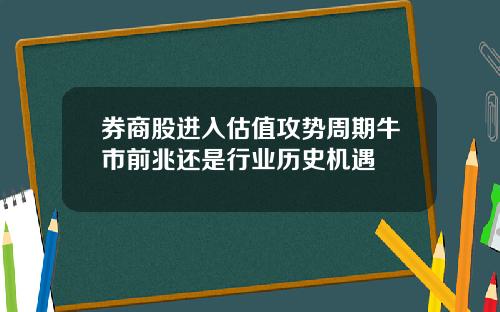 券商股进入估值攻势周期牛市前兆还是行业历史机遇