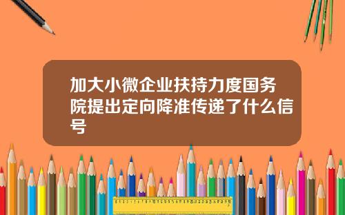 加大小微企业扶持力度国务院提出定向降准传递了什么信号