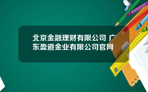 北京金融理财有限公司 广东盈道金业有限公司官网