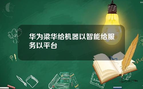 华为梁华给机器以智能给服务以平台