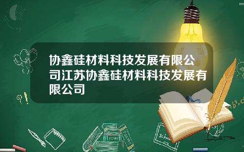 协鑫硅材料科技发展有限公司江苏协鑫硅材料科技发展有限公司