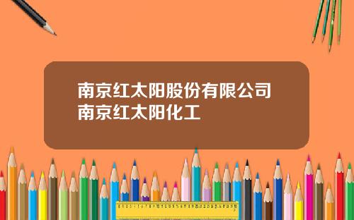 南京红太阳股份有限公司 南京红太阳化工