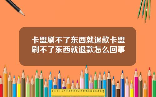 卡盟刷不了东西就退款卡盟刷不了东西就退款怎么回事