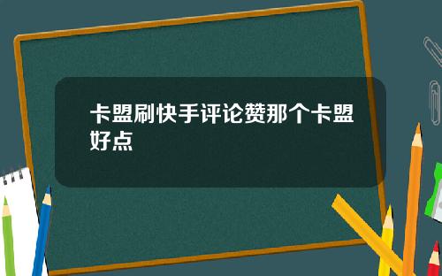 卡盟刷快手评论赞那个卡盟好点