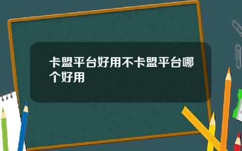 卡盟平台好用不卡盟平台哪个好用