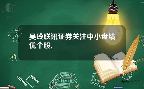 吴玲联讯证券关注中小盘绩优个股.