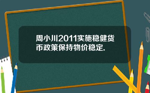 周小川2011实施稳健货币政策保持物价稳定.