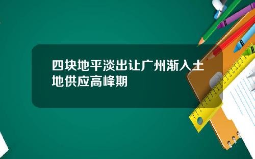 四块地平淡出让广州渐入土地供应高峰期