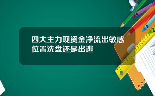 四大主力现资金净流出敏感位置洗盘还是出逃