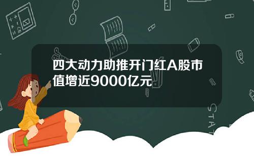 四大动力助推开门红A股市值增近9000亿元