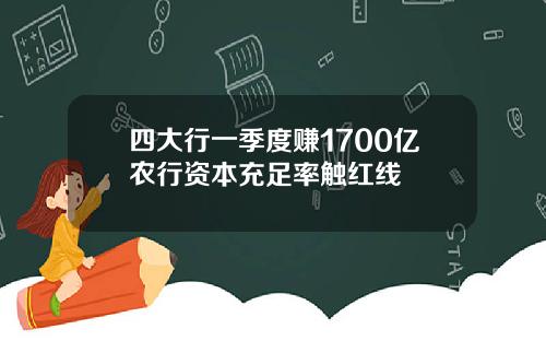 四大行一季度赚1700亿农行资本充足率触红线