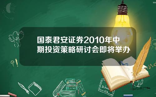 国泰君安证券2010年中期投资策略研讨会即将举办