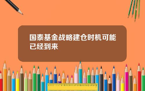 国泰基金战略建仓时机可能已经到来