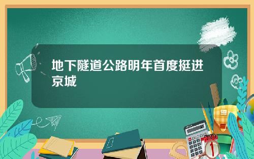 地下隧道公路明年首度挺进京城