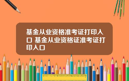 基金从业资格准考证打印入口 基金从业资格证准考证打印入口