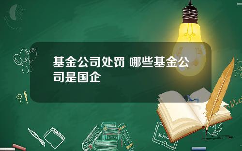 基金公司处罚 哪些基金公司是国企