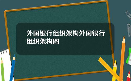 外国银行组织架构外国银行组织架构图