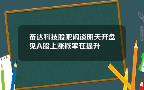 奋达科技股吧闲谈明天开盘见A股上涨概率在提升