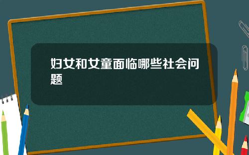 妇女和女童面临哪些社会问题