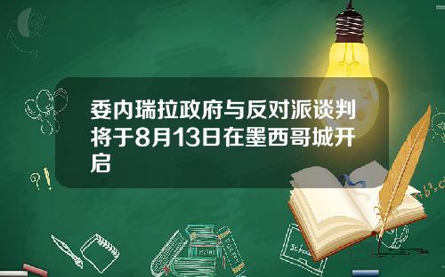 委内瑞拉政府与反对派谈判将于8月13日在墨西哥城开启