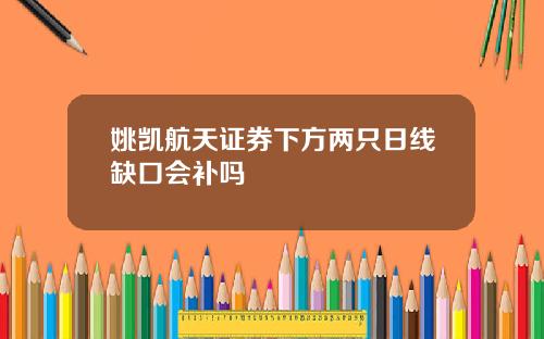 姚凯航天证券下方两只日线缺口会补吗