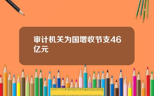 审计机关为国增收节支46亿元