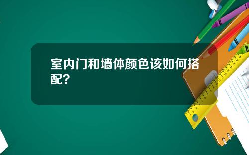 室内门和墙体颜色该如何搭配？