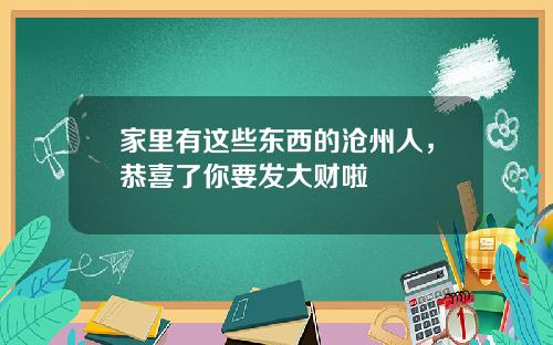 家里有这些东西的沧州人，恭喜了你要发大财啦