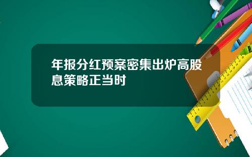 年报分红预案密集出炉高股息策略正当时