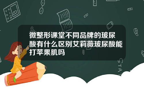 微整形课堂不同品牌的玻尿酸有什么区别艾莉薇玻尿酸能打苹果肌吗