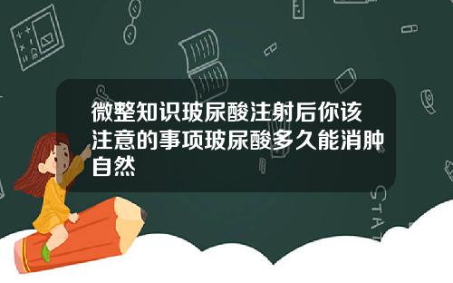 微整知识玻尿酸注射后你该注意的事项玻尿酸多久能消肿自然