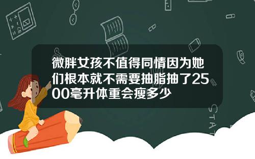 微胖女孩不值得同情因为她们根本就不需要抽脂抽了2500毫升体重会瘦多少