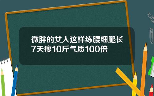 微胖的女人这样练腰细腿长7天瘦10斤气质100倍