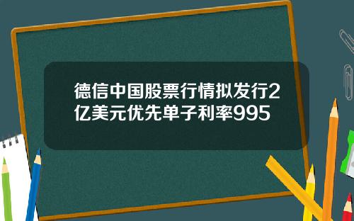 德信中国股票行情拟发行2亿美元优先单子利率995