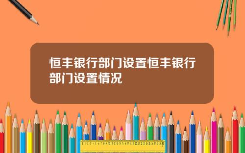 恒丰银行部门设置恒丰银行部门设置情况