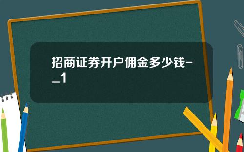 招商证券开户佣金多少钱-_1