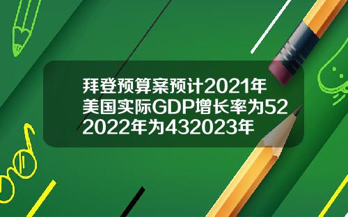 拜登预算案预计2021年美国实际GDP增长率为522022年为432023年为22