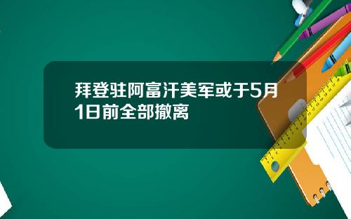 拜登驻阿富汗美军或于5月1日前全部撤离