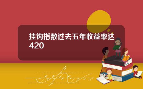 挂钩指数过去五年收益率达420