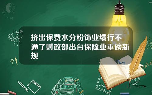 挤出保费水分粉饰业绩行不通了财政部出台保险业重磅新规