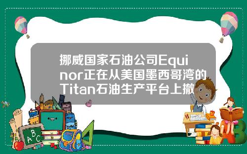 挪威国家石油公司Equinor正在从美国墨西哥湾的Titan石油生产平台上撤离工人