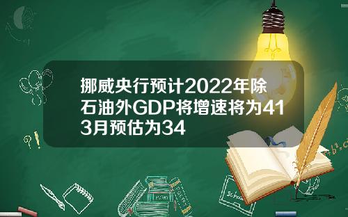 挪威央行预计2022年除石油外GDP将增速将为413月预估为34